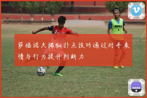 萨福诺夫揭秘扑点技巧通过对手表情与行为提升判断力