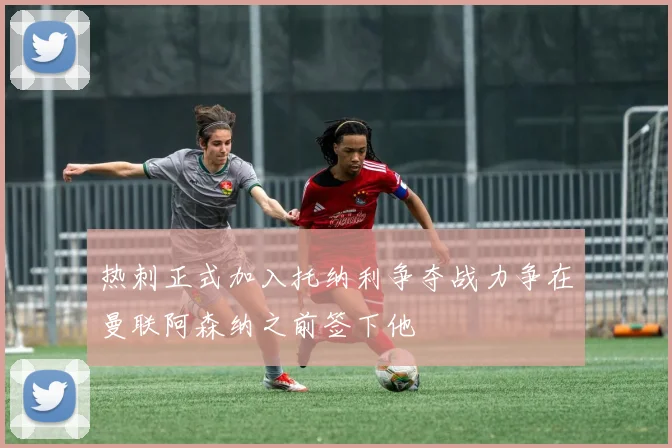 热刺正式加入托纳利争夺战力争在曼联阿森纳之前签下他