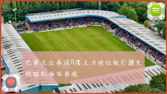 巴萨无法承诺B席主力地位致引援失败球队面临困境